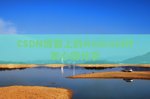 CSDN博客上的Android开发心得分享